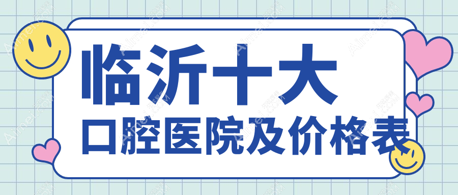 临沂十大口腔医院及价格表,推荐的都是临沂好还便宜的口腔