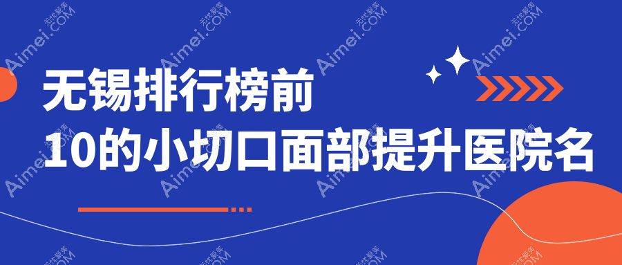 无锡排行榜前10的小切口面部提升医院名单公布 无锡排行榜前10的小切口面部提升医院名单公布