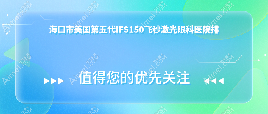 海口市美国第五代IFS150飞秒激光眼科医院排名 海口市美国第五代IFS150飞秒激光眼科医院排名
