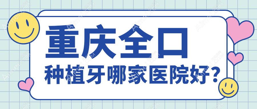 重庆全口种植牙哪家医院好？
