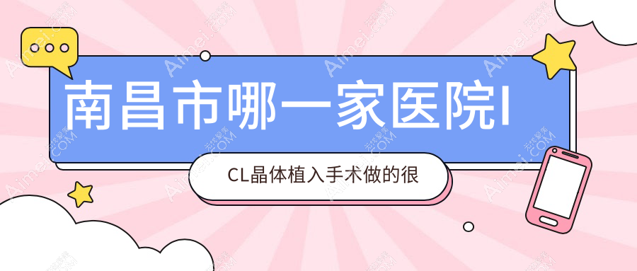 南昌市哪一家医院ICL晶体植入手术做的较好? 南昌市哪一家医院ICL晶体植入手术做的较好?