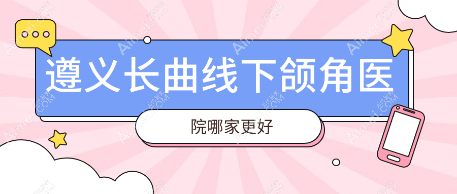 遵义长曲线下颌角医院哪家更好?做深覆颌矫正/颌面正畸的医院有这五家