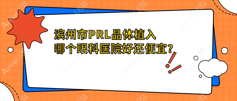 滨州市PRL晶体植入哪个医院好还便宜?滨视眼科/滨视价格也不贵