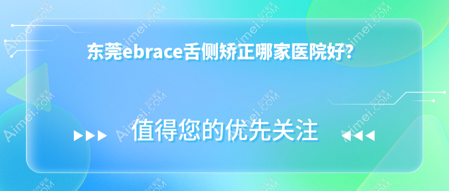 东莞ebrace舌侧矫正哪家医院好?排名前十医院有缔美/韩美医院