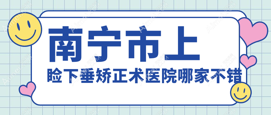 南宁市上睑下垂矫正术医院哪家不错?做/的医院有这五家