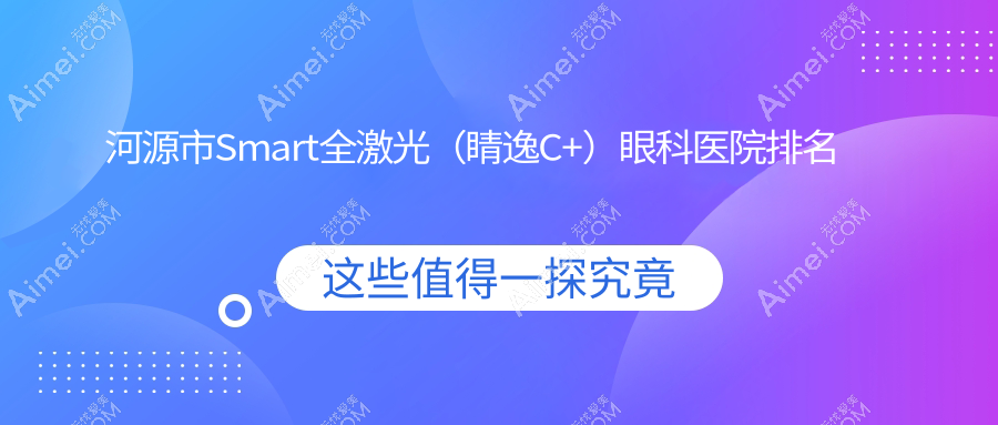河源市Smart全激光(睛逸C+)医院排名前三:诗卓拉|爱尔眼科做好