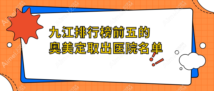 九江排行榜前五的奥美定取出医院名单出炉(推荐九江奥美定取出很不错的五家医院)