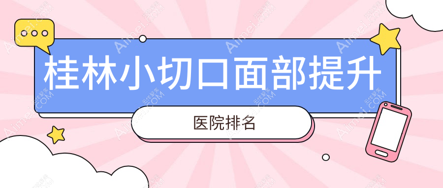 桂林小切口面部提升医院排名收费表预览!公办、私立都有