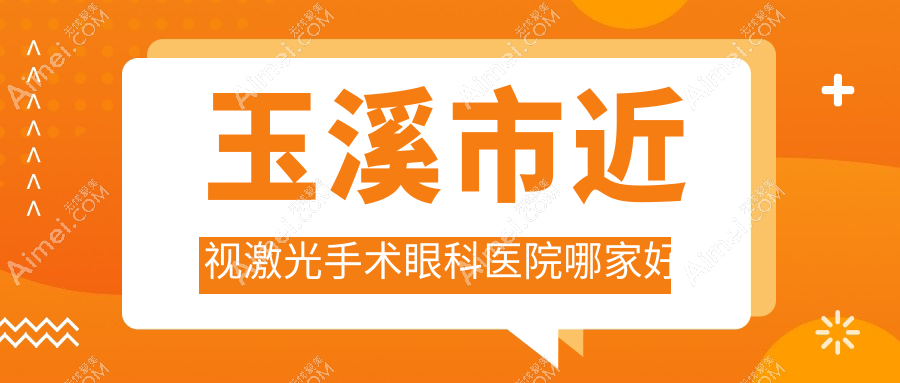 玉溪市近视激光手术哪家好?推荐玉溪市近视激光手术好口碑还正规的医院