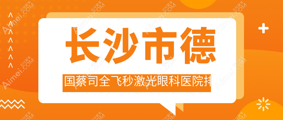 长沙市德国蔡司全飞秒激光眼科医院排名 长沙市德国蔡司全飞秒激光眼科医院排名