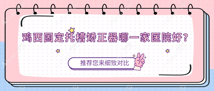 鸡西固定托槽矫正器哪一家医院好?鸡西固定托槽矫正器的医院有正植/洪彬西医