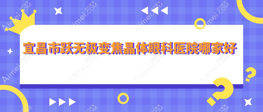 宜昌市跃无极变焦晶体哪家好?宜昌市建议华厦眼科|华厦|