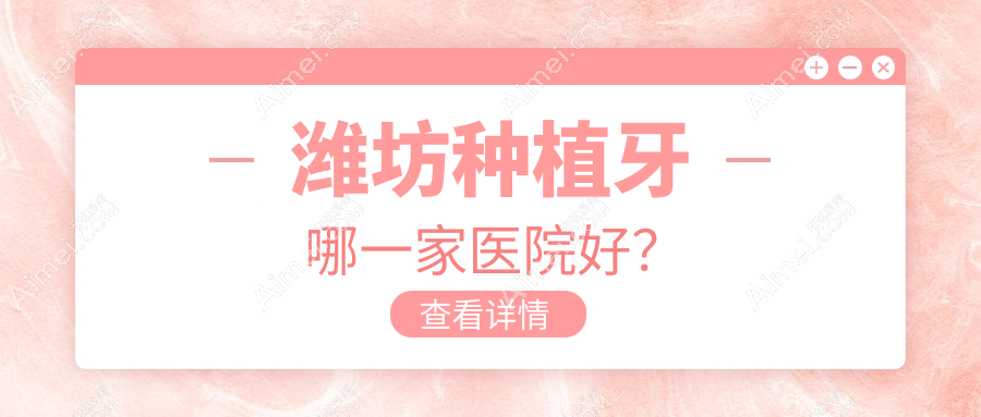 潍坊种植牙哪一家医院好?潍坊机器人种植牙/普通种植牙甄选这几家