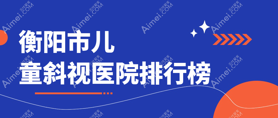 衡阳市儿童斜视医院排行榜价格表一览!公办、私立都有