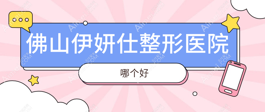 佛山伊妍仕医院哪个好?广大、医博士,附带价格表