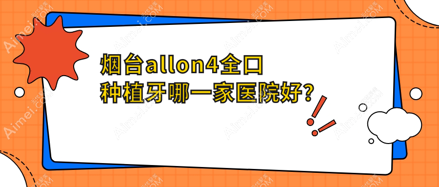 烟台allon4全口种植牙哪一家医院好?烟台allon4全口种植牙的医院有刘芳/妍玉