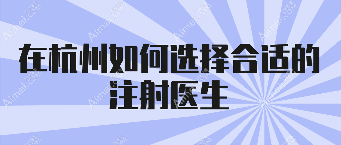 在杭州如何选择合适的注射医生 在杭州如何选择合适的注射医生