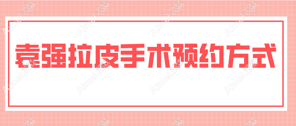 袁强拉皮手术预约方式 袁强拉皮手术预约方式