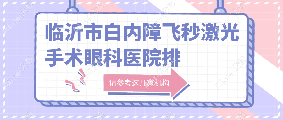 临沂市白内障飞秒激光手术眼科医院排名 临沂市白内障飞秒激光手术眼科医院排名