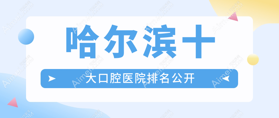 哈尔滨十大口腔医院排名公开,排名前三便是哈尔滨雅乐、优诺群力、尚恩