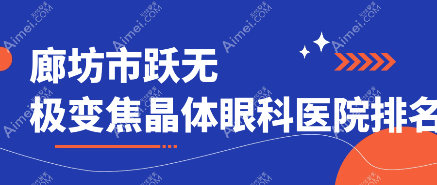 廊坊市跃无极变焦晶体哪家医院较好?人气排行前1,爱尔等口碑入选