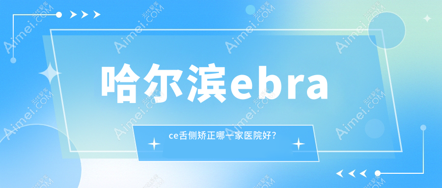 哈尔滨ebrace舌侧矫正哪一家医院好?哈尔滨3m黄金incognito舌侧矫正/甄选这些