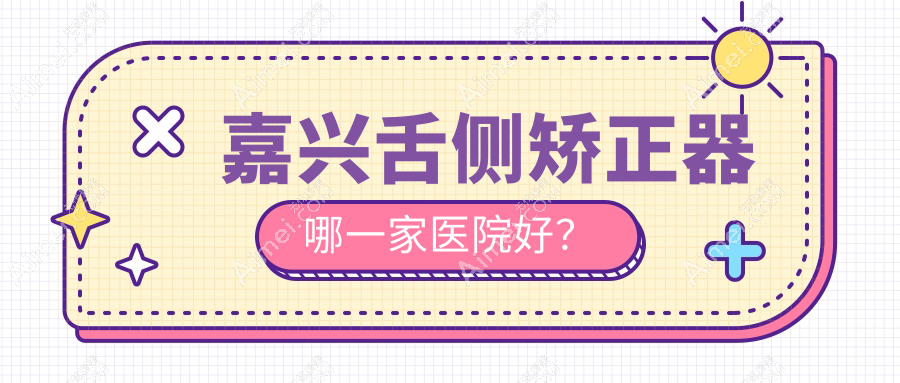 嘉兴舌侧矫正器哪一家医院好? 嘉兴舌侧矫正器哪一家医院好?