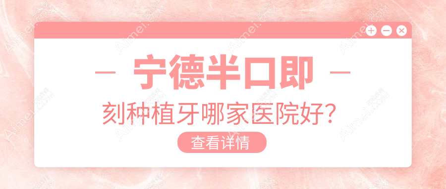 宁德半口即刻种植牙哪家医院好？