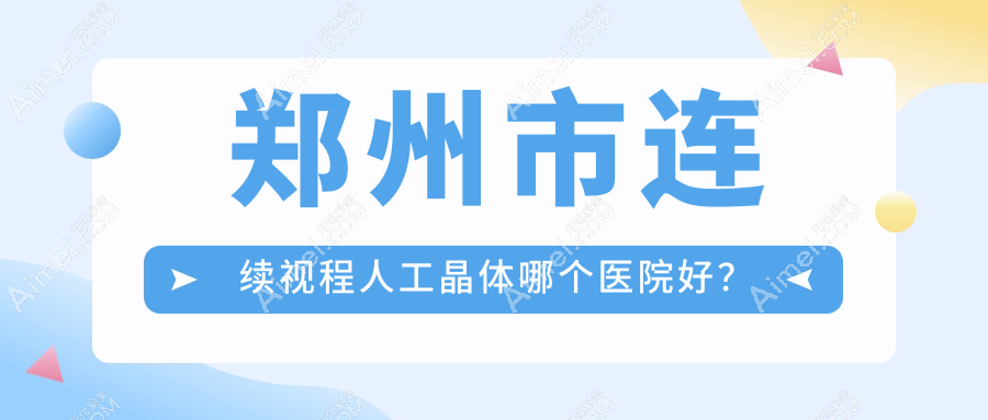 郑州市连续视程人工晶体哪个医院好?盘点5家当地技术比较高的整形机构