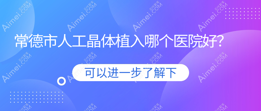 常德市人工晶体植入哪个医院好?甄选一家本地硬实力很高的整形机构
