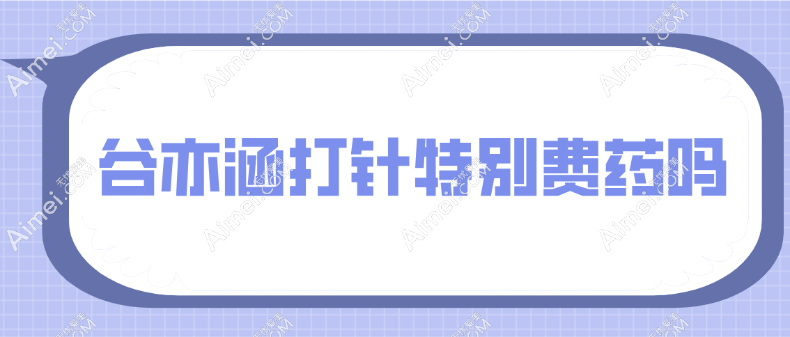 谷亦涵打针特别费药吗
