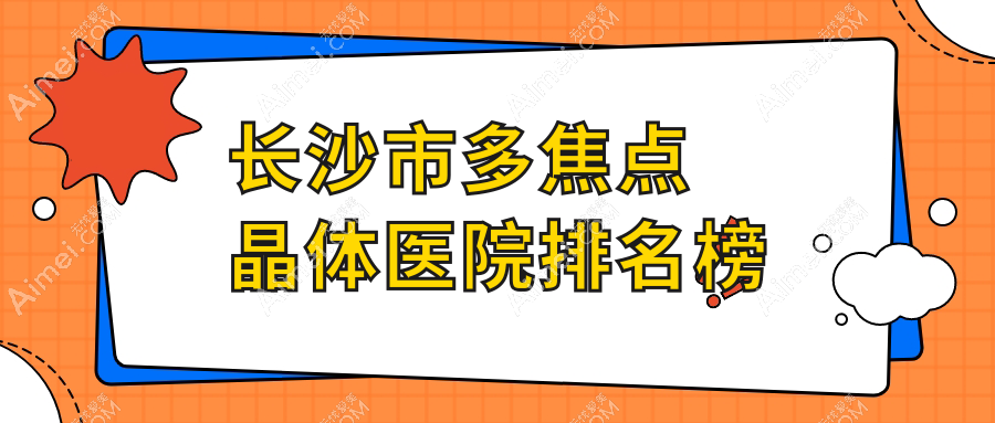 长沙市多焦点晶体医院排名榜收费表一览!公办、私立都有