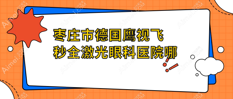 枣庄市德国鹰视飞秒全激光眼科医院哪家好 枣庄市德国鹰视飞秒全激光眼科医院哪家好