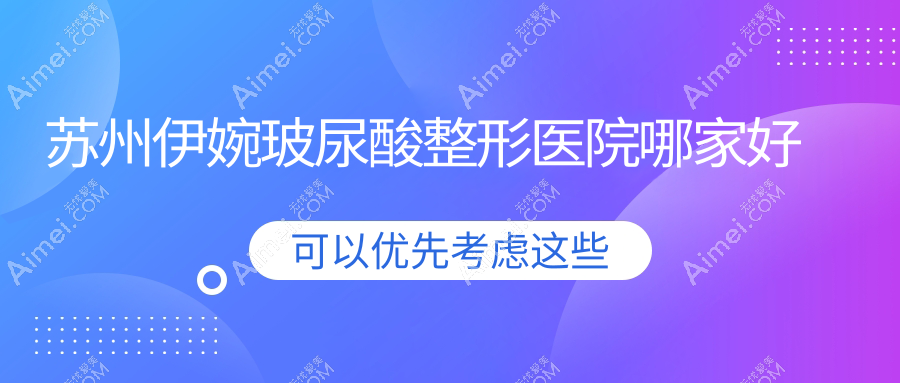 苏州伊婉玻尿酸整形医院哪家好 苏州伊婉玻尿酸整形医院哪家好