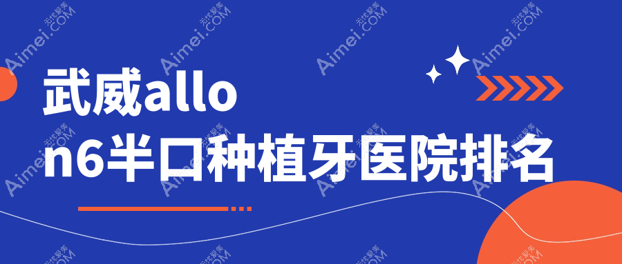 武威allon6半口种植牙医院排名武威allon6半口种植牙惠诺好还便宜