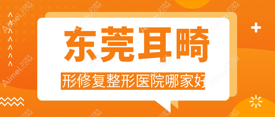 东莞耳畸形修复整形医院哪家好