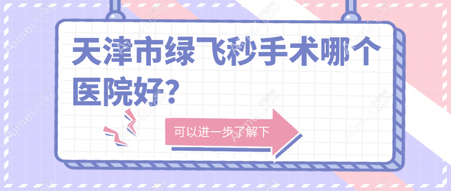天津市绿飞秒手术哪个医院好?2024排名:首爱眼科|华厦|等入围!附价目表