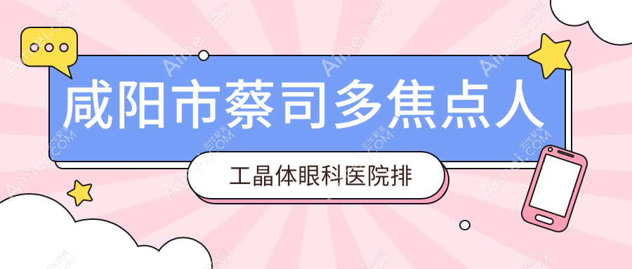 咸阳市蔡司多焦点人工晶体眼科医院排名 咸阳市蔡司多焦点人工晶体眼科医院排名