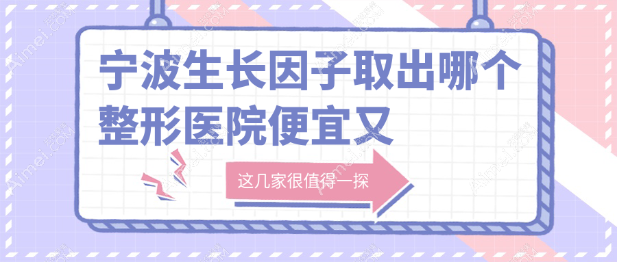 宁波生长因子取出哪个医院便宜又好?雅韩宁悦|童颜依美价格也不贵
