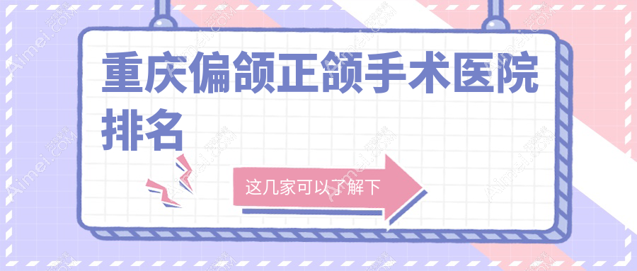 重庆偏颌正颌手术医院排名重庆偏颌正颌手术爱惜牙(渝北紫荆路店)好又便宜