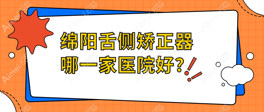 绵阳舌侧矫正器哪一家医院好?绵阳ebrace舌侧矫正/3m黄金incognito舌侧矫正选择这些