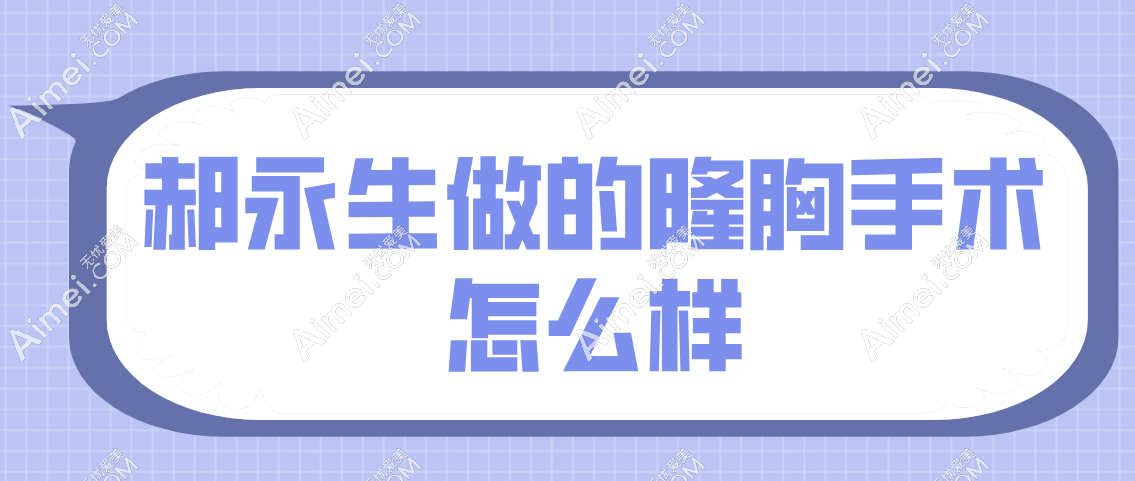 郝永生做的隆胸手术怎么样 郝永生做的隆胸手术怎么样
