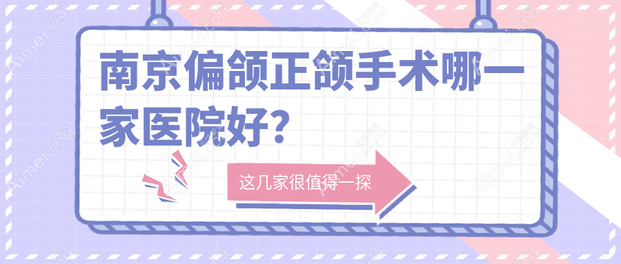 南京偏颌正颌手术哪一家医院好？排名前十医院有康美医院科/江北固德医院
