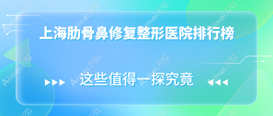 上海肋骨鼻修复整形医院排行榜出炉(盛美瓷技术力口碑很高)