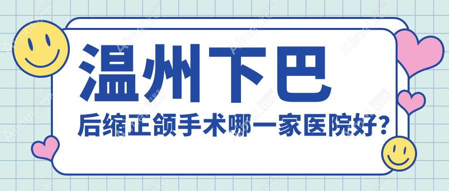 温州下巴后缩正颌手术哪一家医院好?温州双颌前突正颌手术/深覆盖正颌手术挑选这几个
