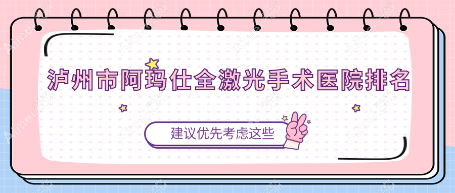 泸州市阿玛仕全激光手术好的医院排名,朋友们真实点评医院分享