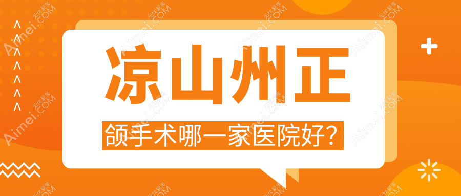 凉山州正颌手术哪一家医院好? 凉山州正颌手术哪一家医院好?