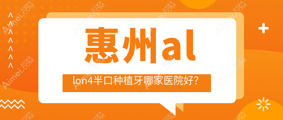 惠州allon4半口种植牙哪家医院好? 惠州allon4半口种植牙哪家医院好?