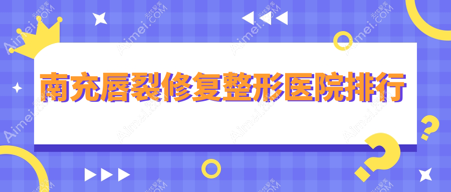 南充唇裂修复整形医院排行