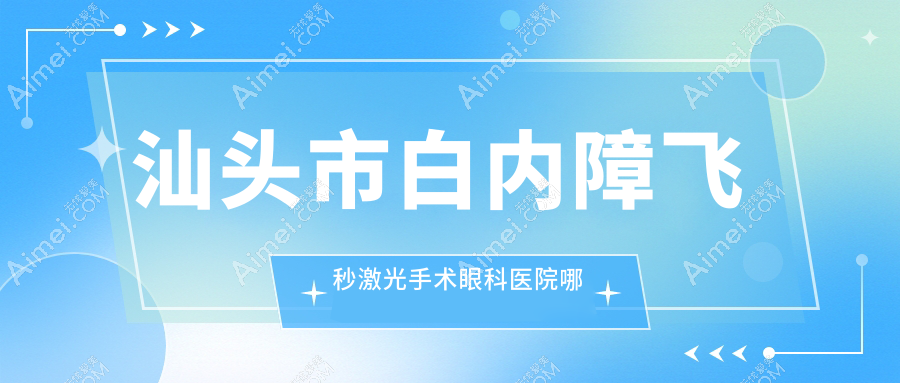 汕头市白内障飞秒激光手术眼科医院哪家好 汕头市白内障飞秒激光手术眼科医院哪家好